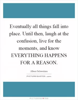 Eventually all things fall into place. Until then, laugh at the confusion, live for the moments, and know EVERYTHING HAPPENS FOR A REASON Picture Quote #1
