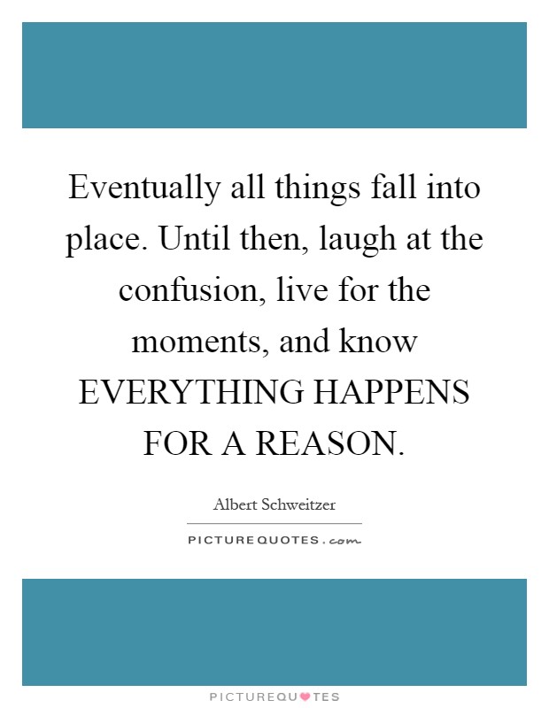 Eventually all things fall into place. Until then, laugh at the confusion, live for the moments, and know EVERYTHING HAPPENS FOR A REASON Picture Quote #1