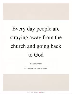 Every day people are straying away from the church and going back to God Picture Quote #1