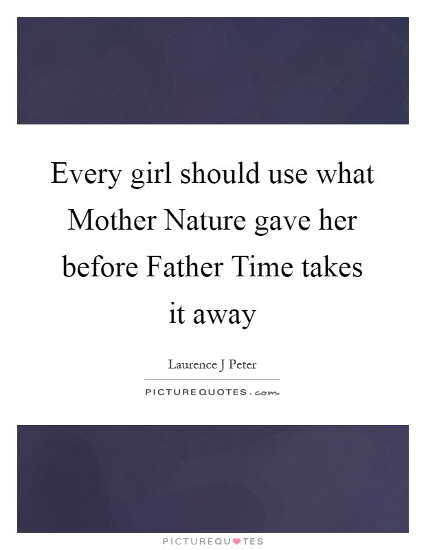 Every girl should use what Mother Nature gave her before Father Time takes it away Picture Quote #1