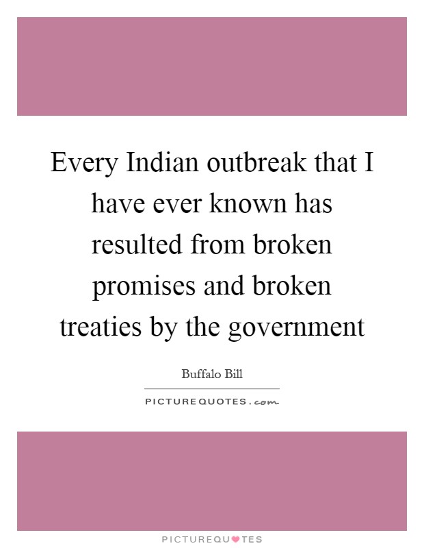 Every Indian outbreak that I have ever known has resulted from broken promises and broken treaties by the government Picture Quote #1