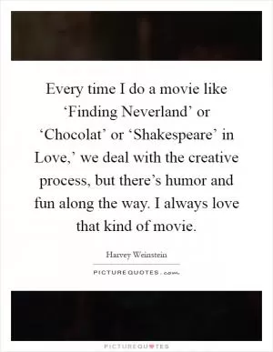 Every time I do a movie like ‘Finding Neverland’ or ‘Chocolat’ or ‘Shakespeare’ in Love,’ we deal with the creative process, but there’s humor and fun along the way. I always love that kind of movie Picture Quote #1