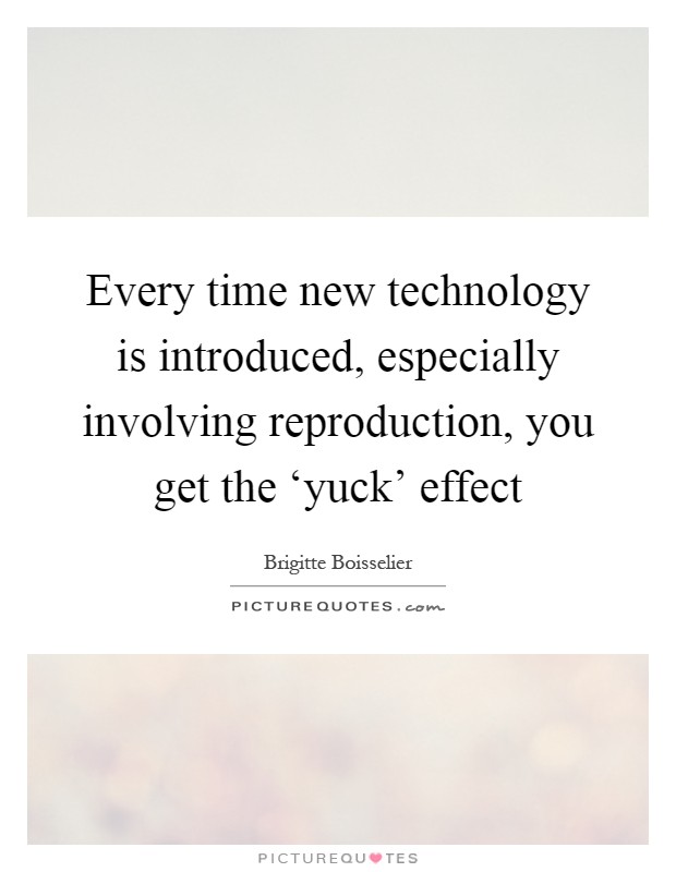 Every time new technology is introduced, especially involving reproduction, you get the ‘yuck' effect Picture Quote #1