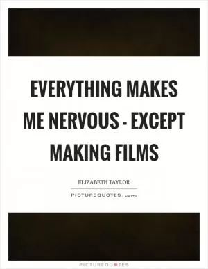 Everything makes me nervous - except making films Picture Quote #1