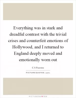 Everything was in stark and dreadful contrast with the trivial crises and counterfeit emotions of Hollywood, and I returned to England deeply moved and emotionally worn out Picture Quote #1