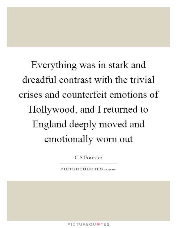 Everything was in stark and dreadful contrast with the trivial crises and counterfeit emotions of Hollywood, and I returned to England deeply moved and emotionally worn out Picture Quote #1