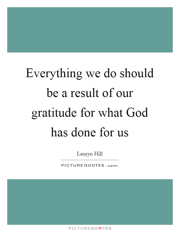 Everything we do should be a result of our gratitude for what God has done for us Picture Quote #1