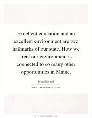 Excellent education and an excellent environment are two hallmarks of our state. How we treat our environment is connected to so many other opportunities in Maine Picture Quote #1