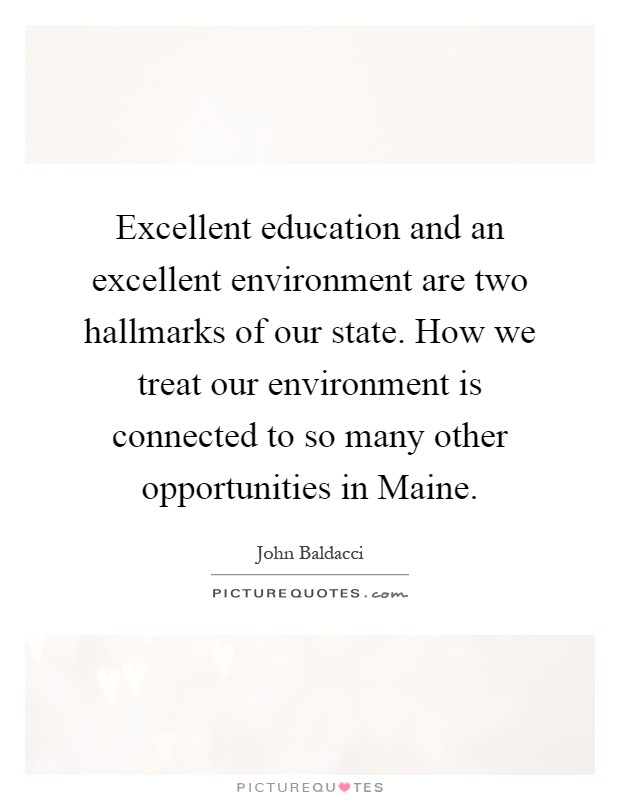 Excellent education and an excellent environment are two hallmarks of our state. How we treat our environment is connected to so many other opportunities in Maine Picture Quote #1