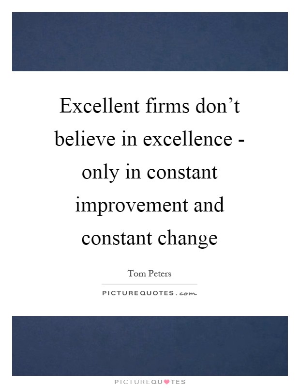Excellent firms don't believe in excellence - only in constant improvement and constant change Picture Quote #1