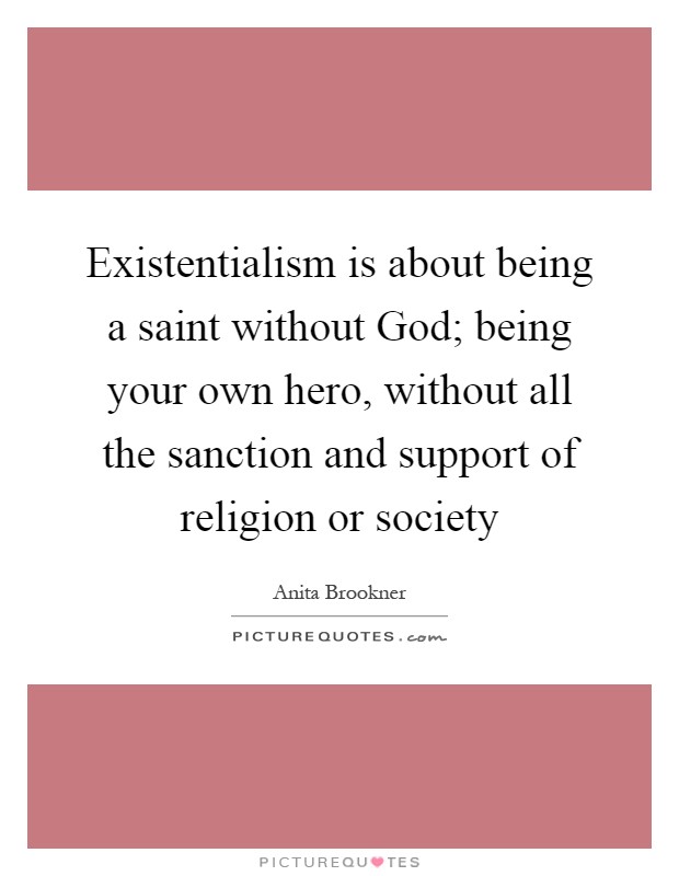 Existentialism is about being a saint without God; being your own hero, without all the sanction and support of religion or society Picture Quote #1