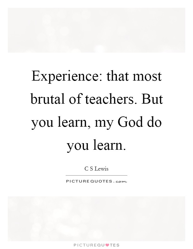 Experience: that most brutal of teachers. But you learn, my God do you learn Picture Quote #1