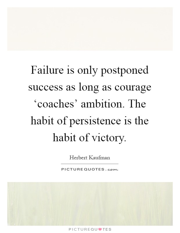 Failure is only postponed success as long as courage ‘coaches' ambition. The habit of persistence is the habit of victory Picture Quote #1