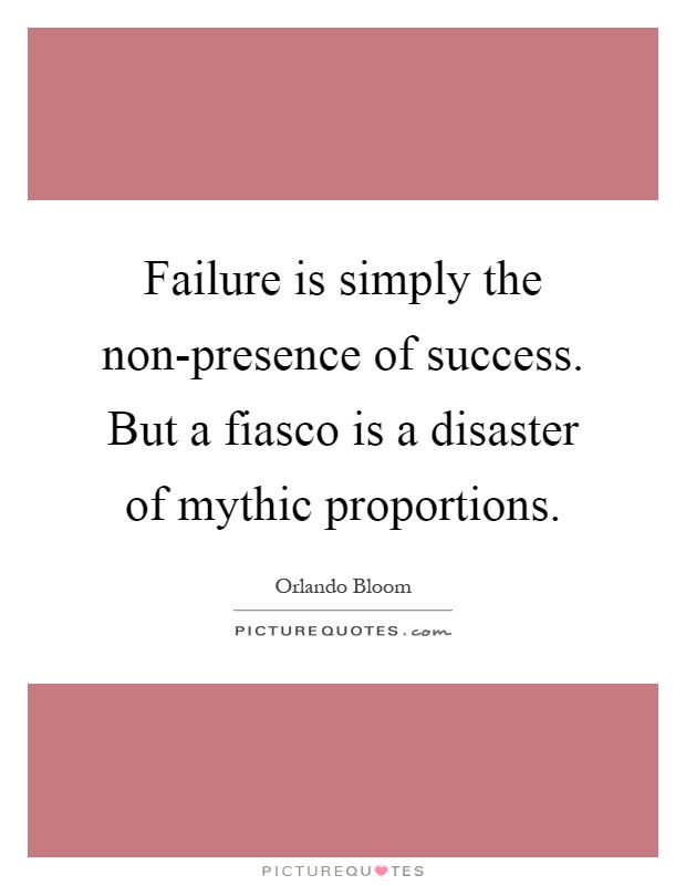Failure is simply the non-presence of success. But a fiasco is a disaster of mythic proportions Picture Quote #1