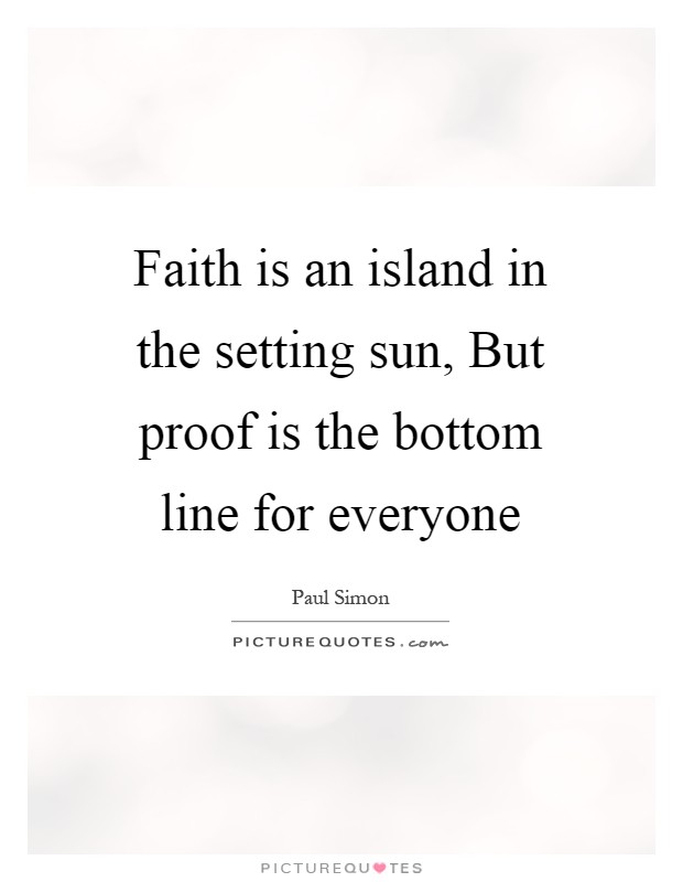 Faith is an island in the setting sun, But proof is the bottom line for everyone Picture Quote #1