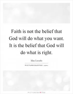 Faith is not the belief that God will do what you want. It is the belief that God will do what is right Picture Quote #1