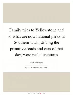 Family trips to Yellowstone and to what are now national parks in Southern Utah, driving the primitive roads and cars of that day, were real adventures Picture Quote #1
