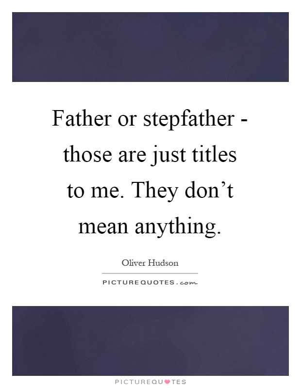 Father or stepfather - those are just titles to me. They don't mean anything Picture Quote #1