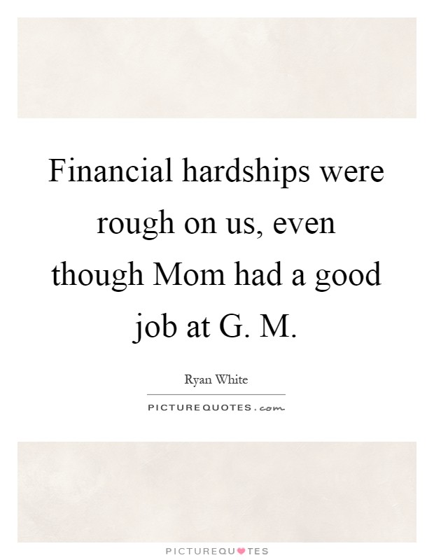 Financial hardships were rough on us, even though Mom had a good job at G. M Picture Quote #1