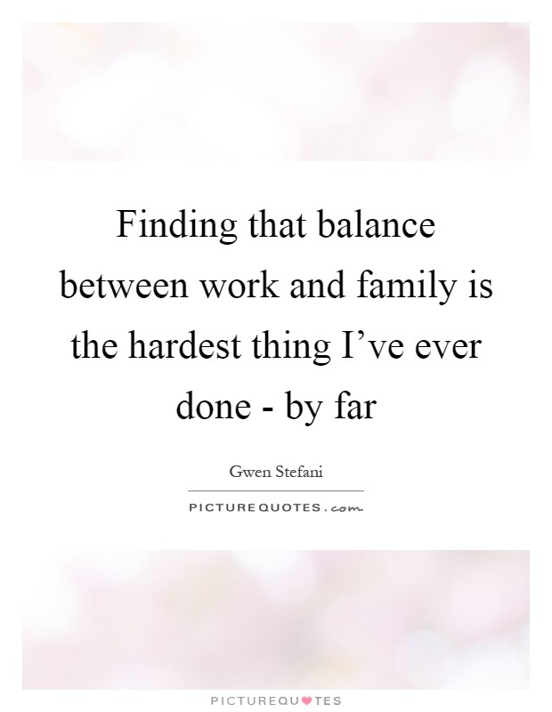 Finding that balance between work and family is the hardest thing I've ever done - by far Picture Quote #1