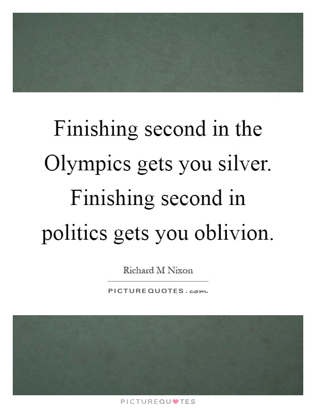 Finishing second in the Olympics gets you silver. Finishing second in politics gets you oblivion Picture Quote #1