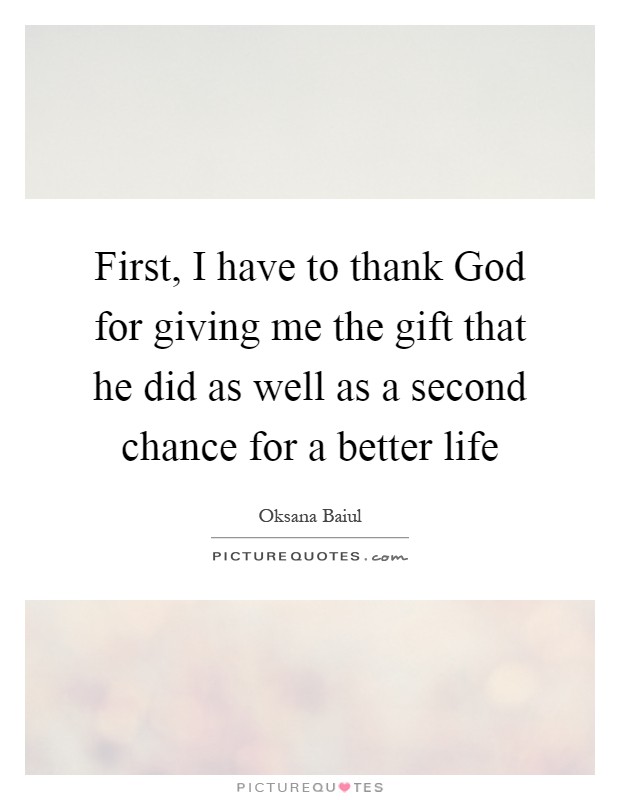 First, I have to thank God for giving me the gift that he did as well as a second chance for a better life Picture Quote #1