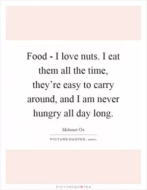 Food - I love nuts. I eat them all the time, they’re easy to carry around, and I am never hungry all day long Picture Quote #1