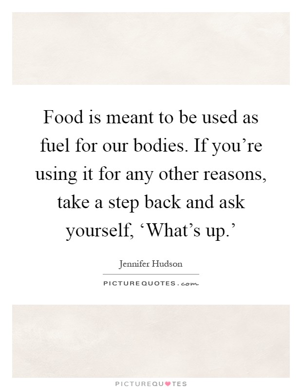 Food is meant to be used as fuel for our bodies. If you're using it for any other reasons, take a step back and ask yourself, ‘What's up.' Picture Quote #1