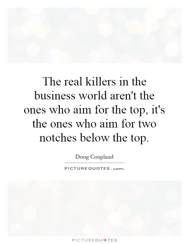 The real killers in the business world aren't the ones who aim for the top, it's the ones who aim for two notches below the top Picture Quote #1