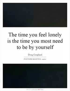 The time you feel lonely is the time you most need to be by yourself Picture Quote #1