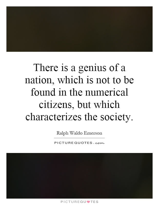 There is a genius of a nation, which is not to be found in the numerical citizens, but which characterizes the society Picture Quote #1