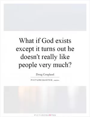 What if God exists except it turns out he doesn't really like people very much? Picture Quote #1