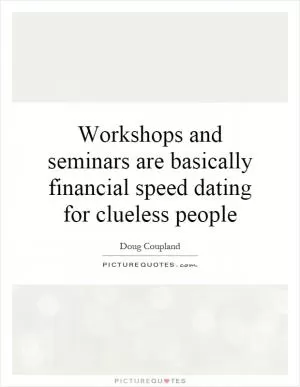 Workshops and seminars are basically financial speed dating for clueless people Picture Quote #1