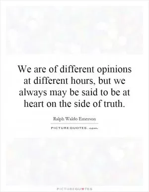 We are of different opinions at different hours, but we always may be said to be at heart on the side of truth Picture Quote #1