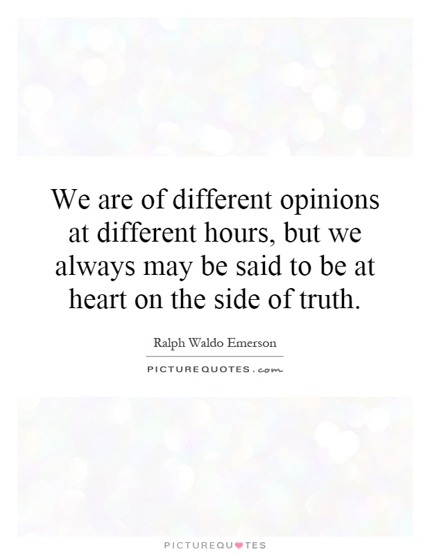 We are of different opinions at different hours, but we always may be said to be at heart on the side of truth Picture Quote #1