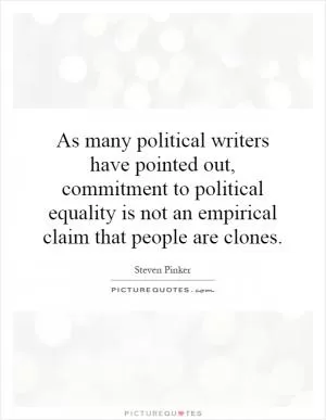 As many political writers have pointed out, commitment to political equality is not an empirical claim that people are clones Picture Quote #1