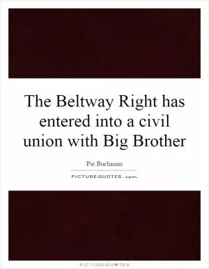 The Beltway Right has entered into a civil union with Big Brother Picture Quote #1