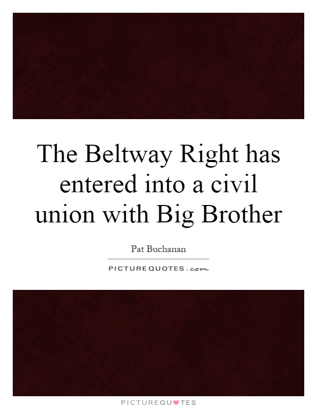 The Beltway Right has entered into a civil union with Big Brother Picture Quote #1