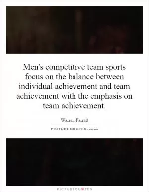 Men's competitive team sports focus on the balance between individual achievement and team achievement with the emphasis on team achievement Picture Quote #1