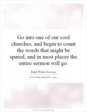 Go into one of our cool churches, and begin to count the words that might be spared, and in most places the entire sermon will go Picture Quote #1
