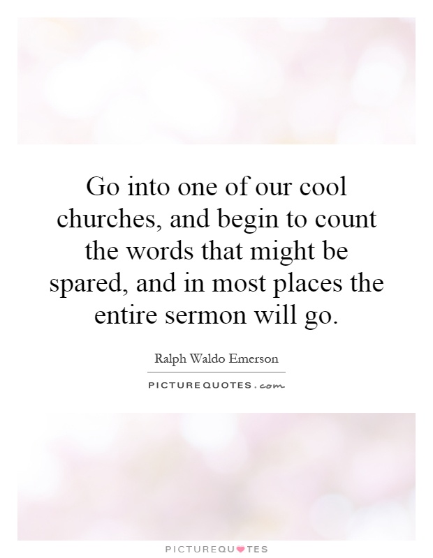 Go into one of our cool churches, and begin to count the words that might be spared, and in most places the entire sermon will go Picture Quote #1