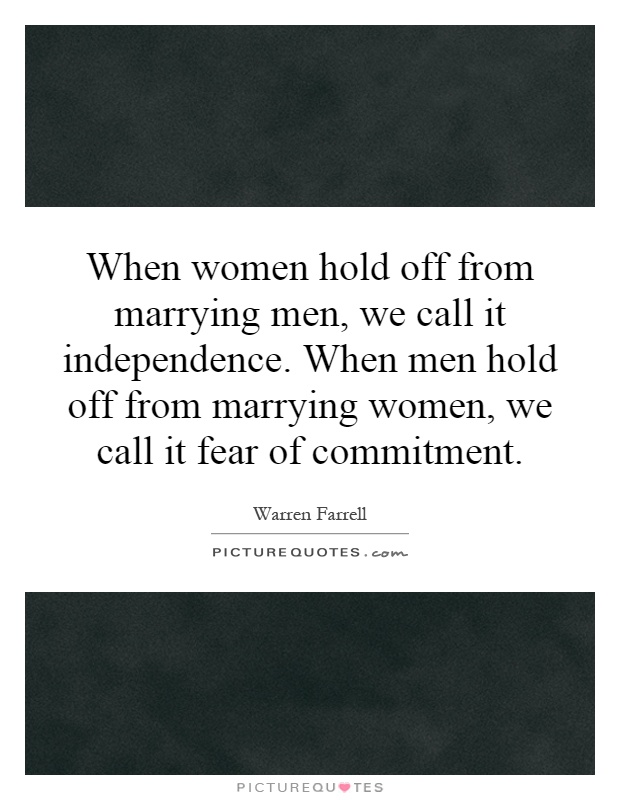 When women hold off from marrying men, we call it independence. When men hold off from marrying women, we call it fear of commitment Picture Quote #1