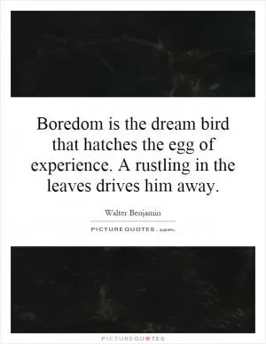 Boredom is the dream bird that hatches the egg of experience. A rustling in the leaves drives him away Picture Quote #1