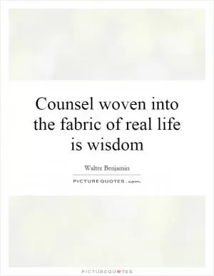 Counsel woven into the fabric of real life is wisdom Picture Quote #1
