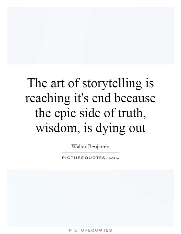 The art of storytelling is reaching it's end because the epic side of truth, wisdom, is dying out Picture Quote #1