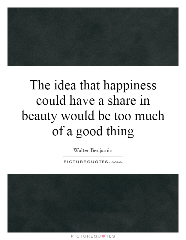 The idea that happiness could have a share in beauty would be too much of a good thing Picture Quote #1