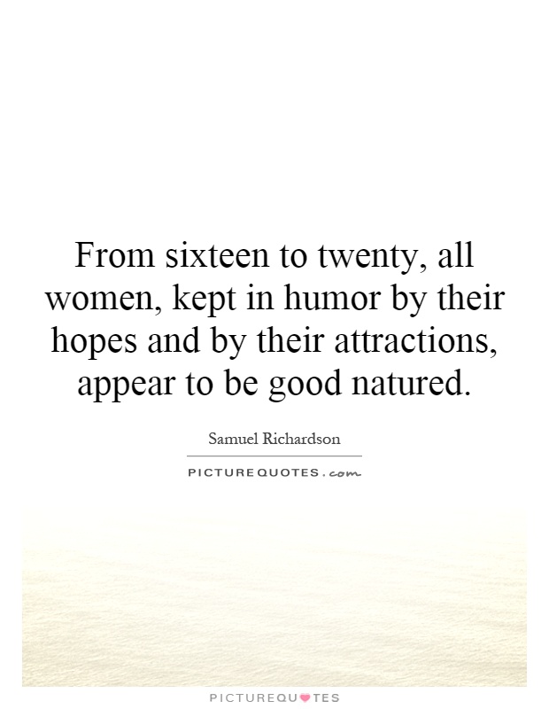 From sixteen to twenty, all women, kept in humor by their hopes and by their attractions, appear to be good natured Picture Quote #1