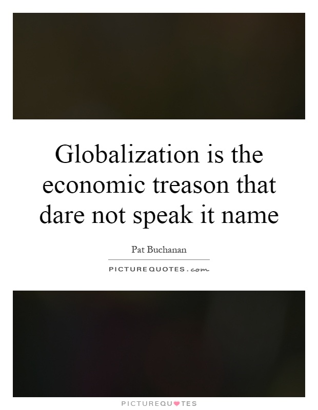 Globalization is the economic treason that dare not speak it name Picture Quote #1