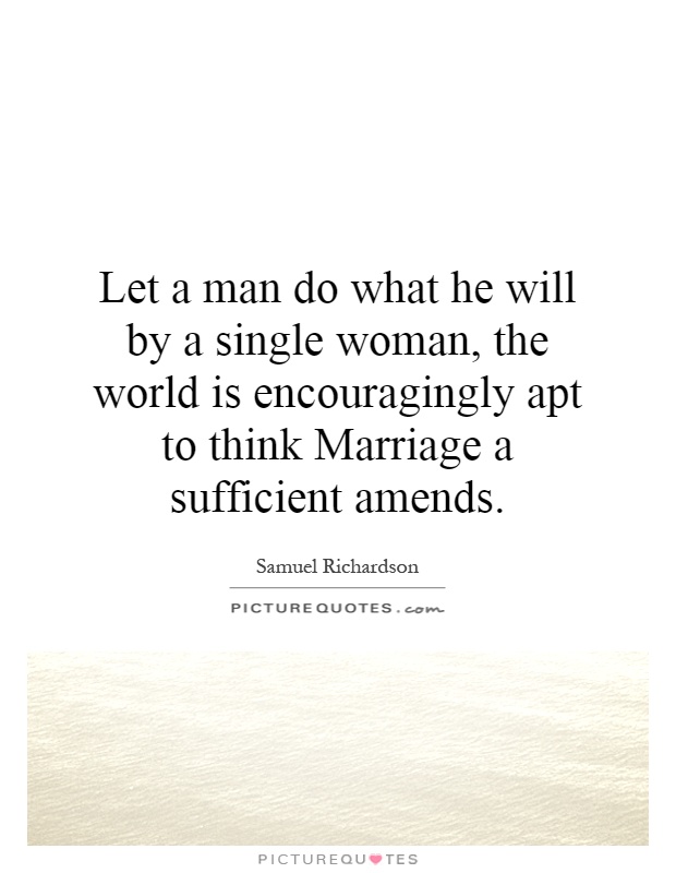 Let a man do what he will by a single woman, the world is encouragingly apt to think Marriage a sufficient amends Picture Quote #1