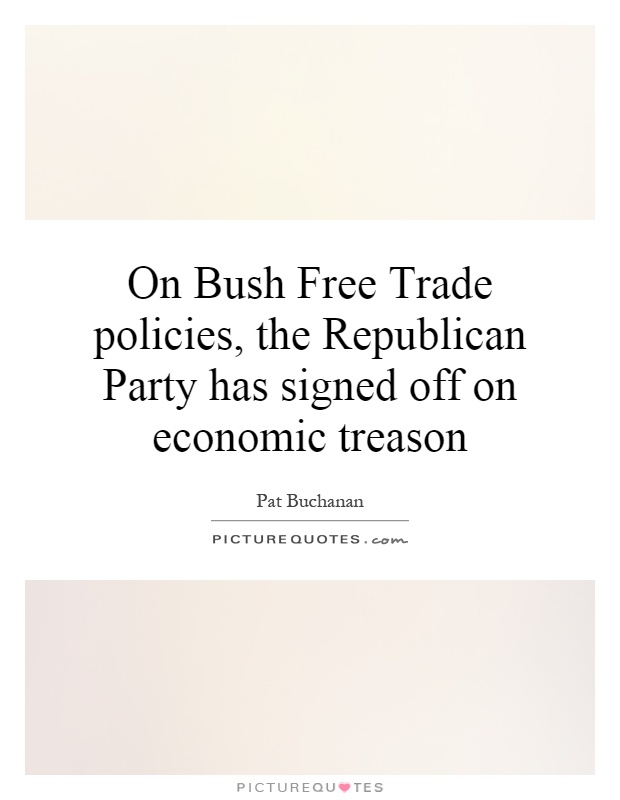 On Bush Free Trade policies, the Republican Party has signed off on economic treason Picture Quote #1